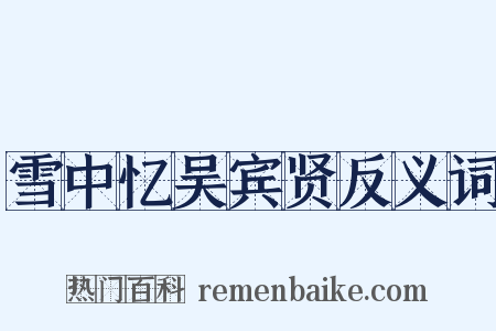 雪中忆吴宾贤反义词是什么意思的图片